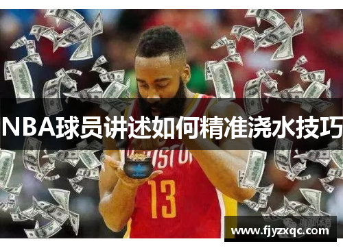 NBA球员讲述如何精准浇水技巧